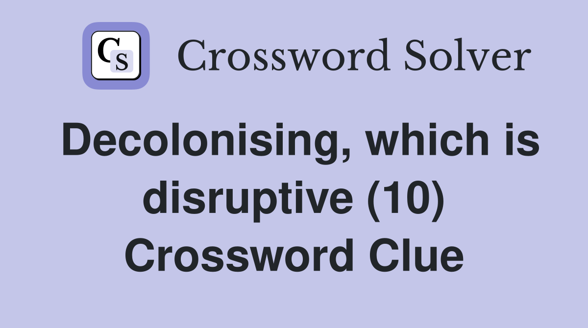 Decolonising, which is disruptive (10) Crossword Clue