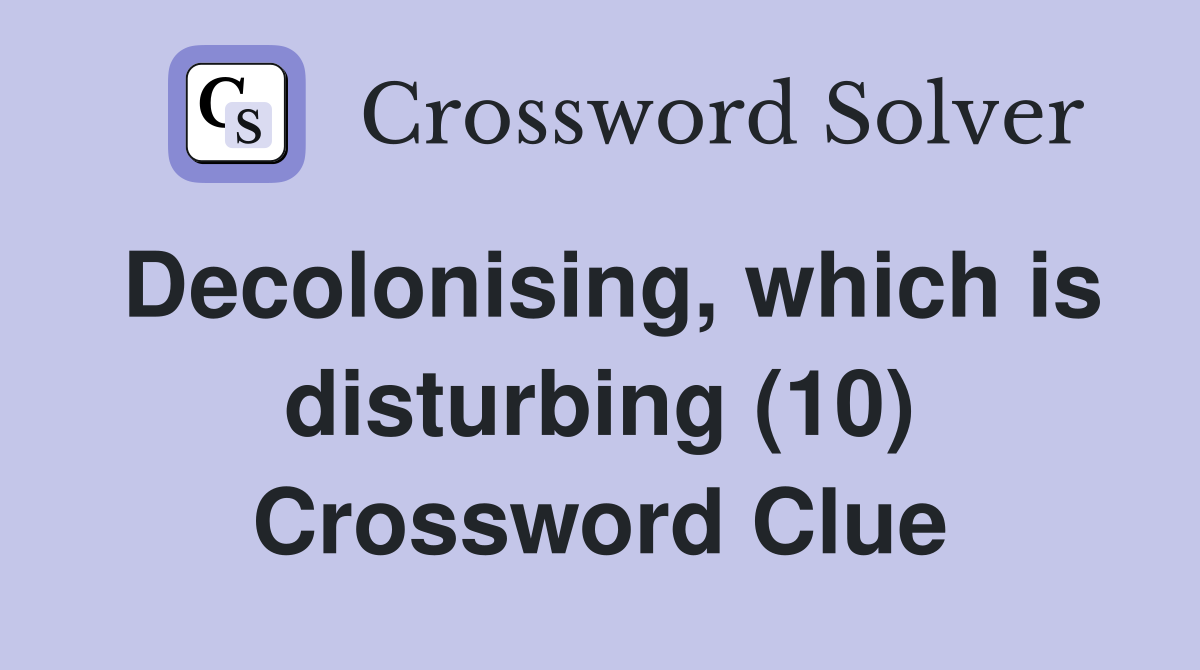 Decolonising, which is disturbing (10) Crossword Clue
