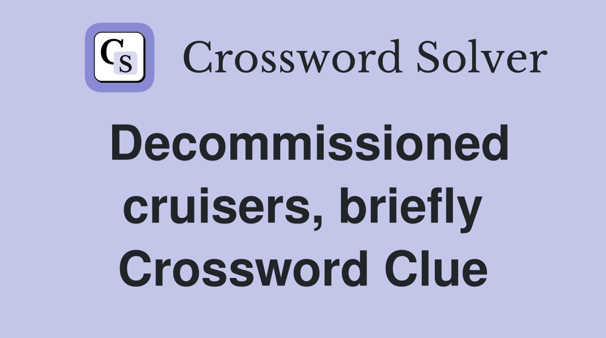 Decommissioned cruisers, briefly Crossword Clue