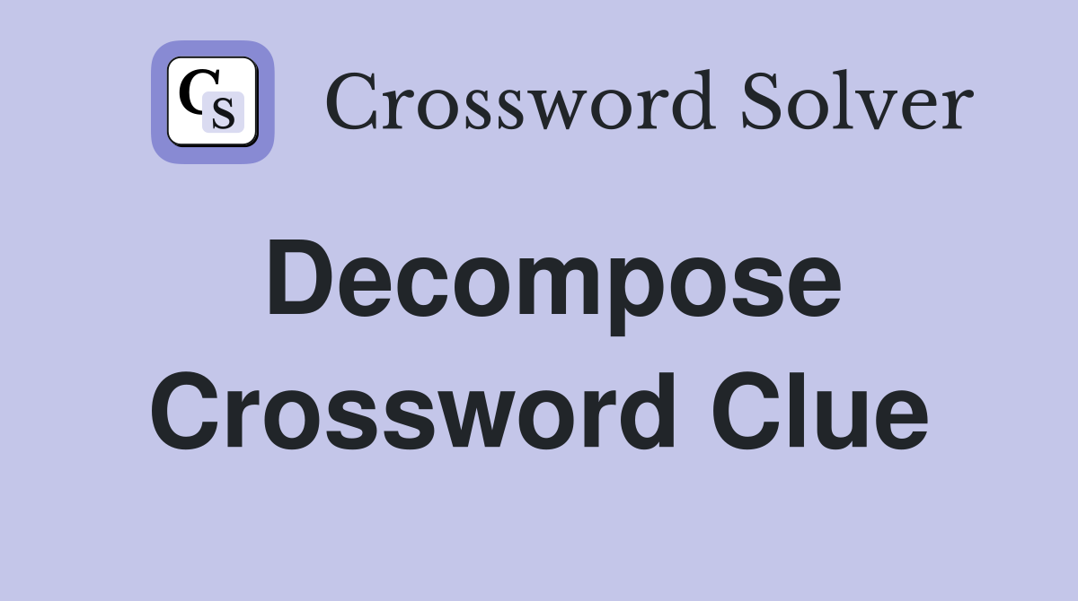 Decompose Crossword Clue