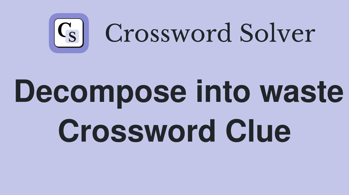 Decompose into waste Crossword Clue