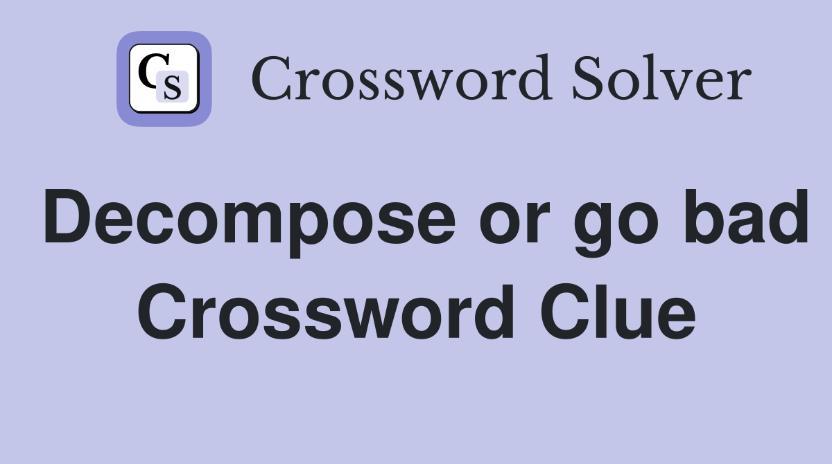 Decompose or go bad Crossword Clue