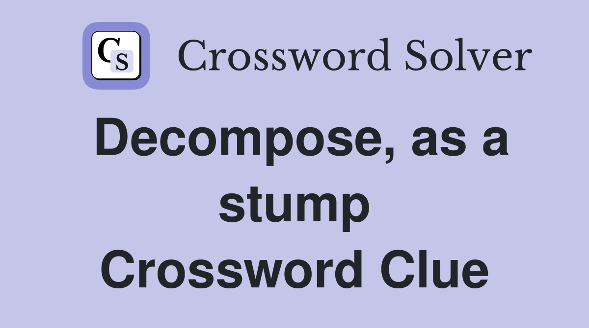 Decompose, as a stump Crossword Clue