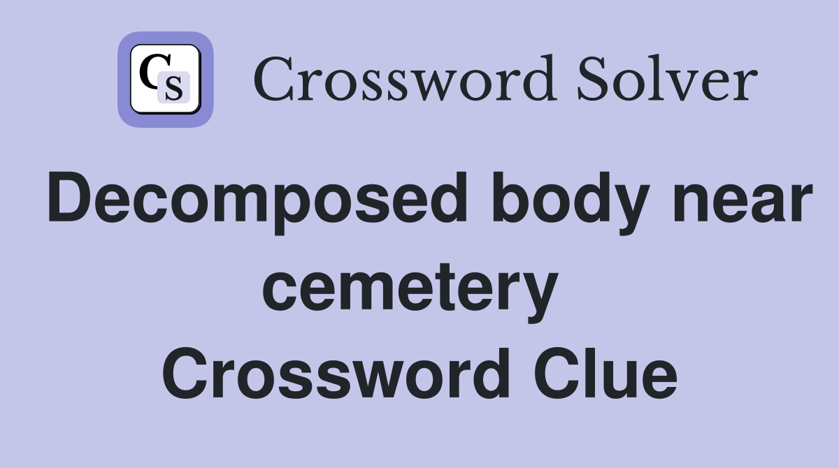Decomposed body near cemetery  Crossword Clue