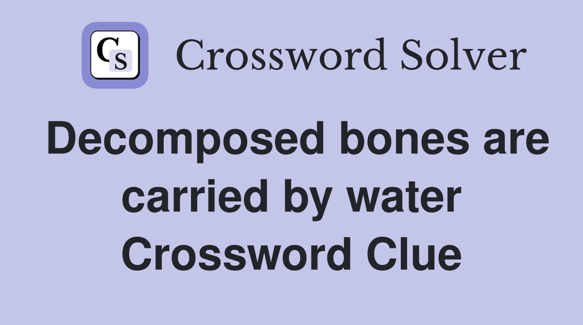 Decomposed bones are carried by water Crossword Clue