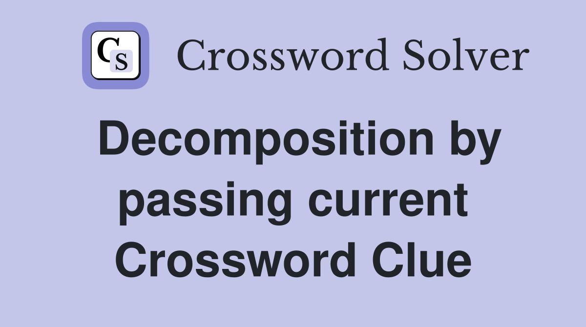 Decomposition by passing current Crossword Clue
