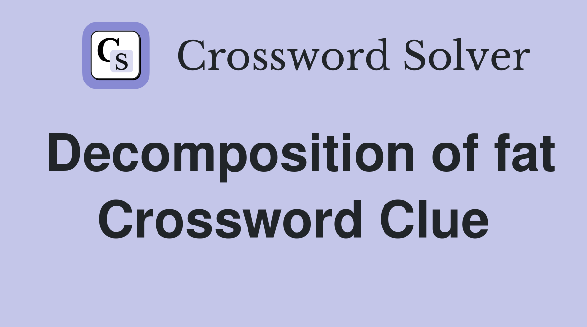Decomposition of fat Crossword Clue
