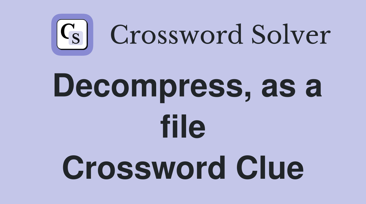 Decompress, as a file Crossword Clue