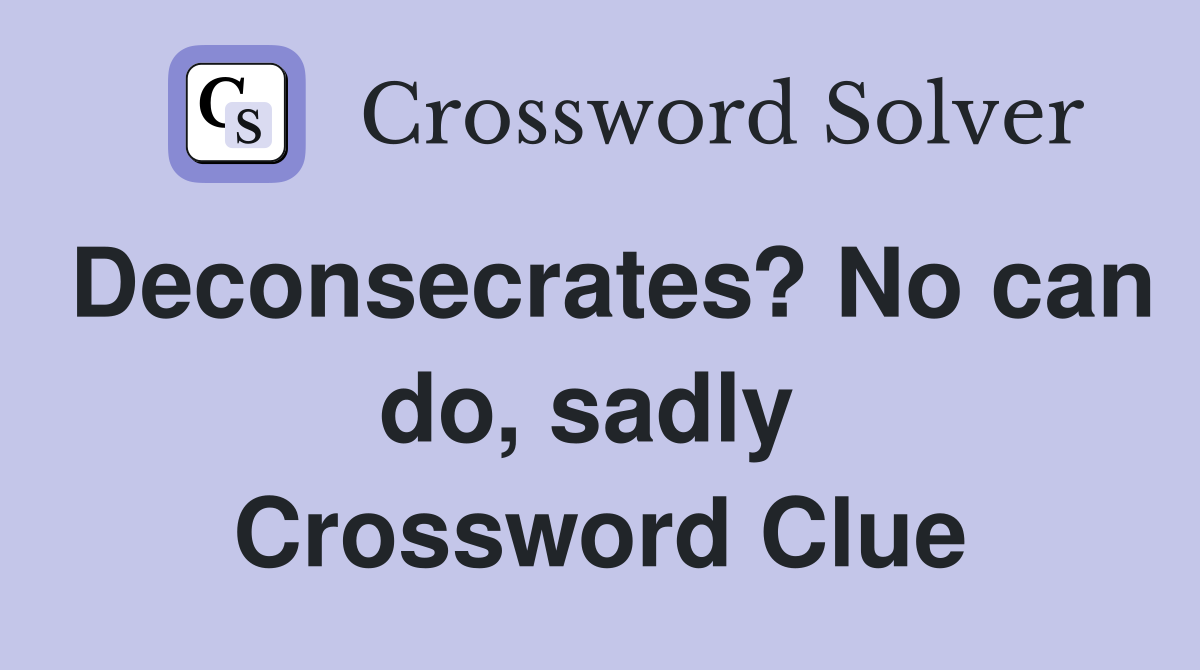 Deconsecrates? No can do, sadly  Crossword Clue