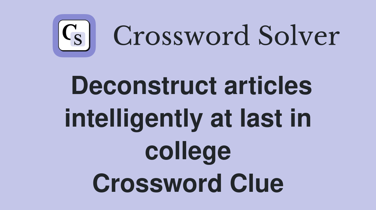 Deconstruct articles intelligently at last in college Crossword Clue