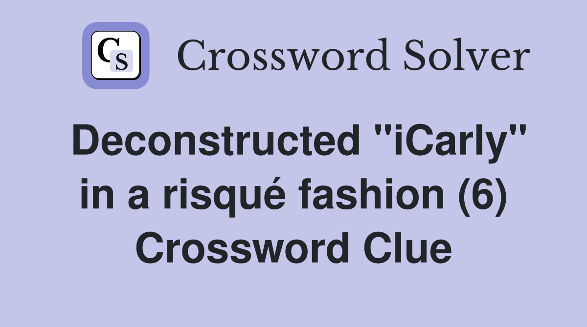 Deconstructed "iCarly" in a risqué fashion (6) Crossword Clue