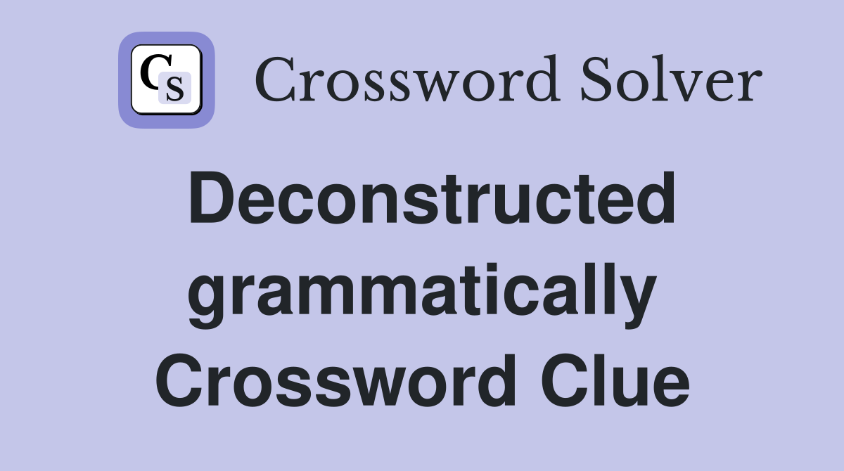 Deconstructed grammatically Crossword Clue