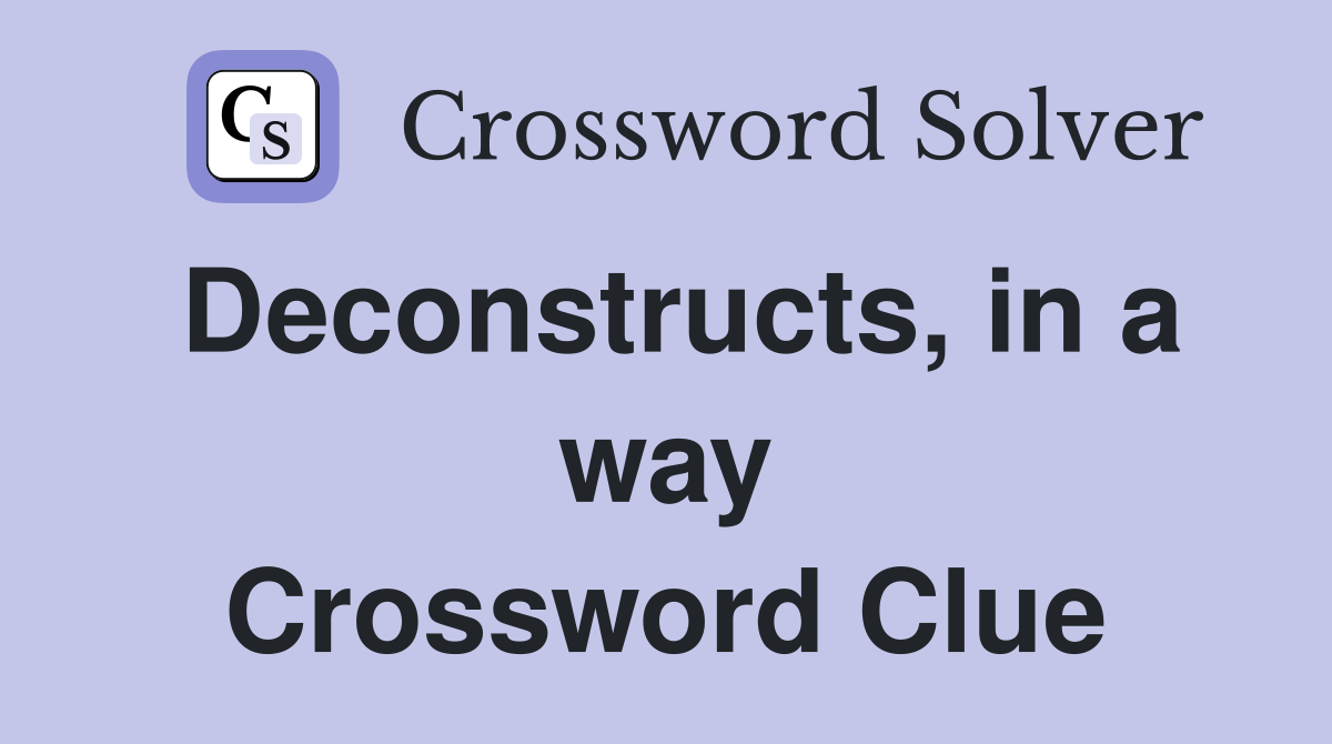 Deconstructs, in a way Crossword Clue