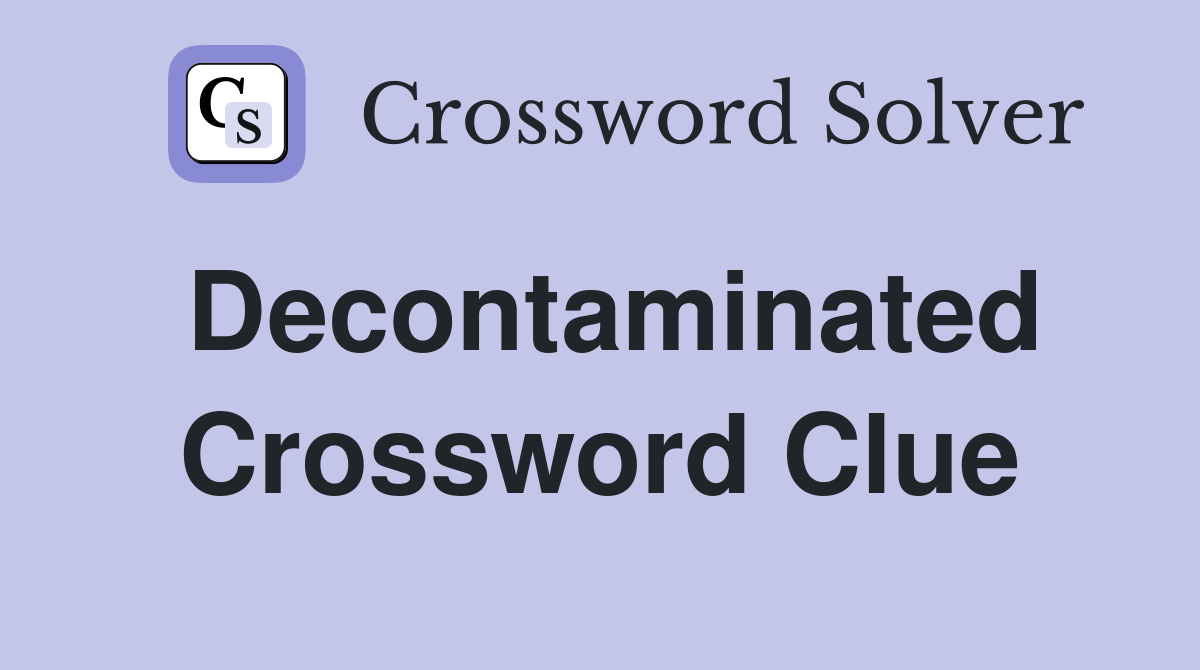Decontaminated Crossword Clue
