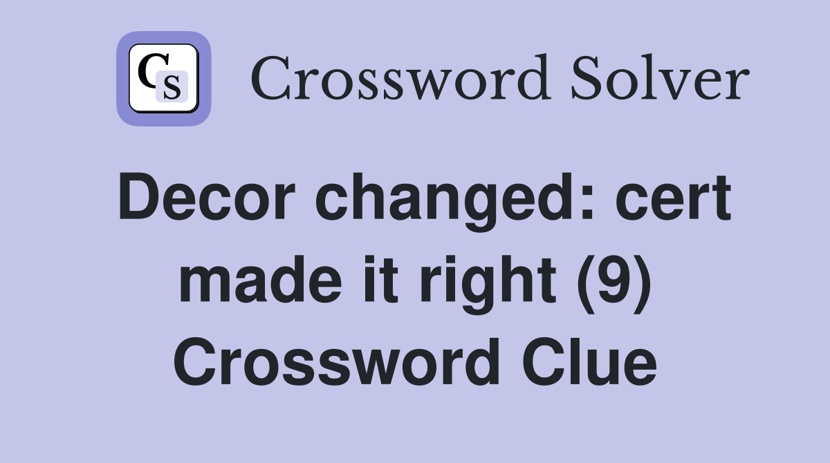 Decor changed: cert made it right (9) Crossword Clue
