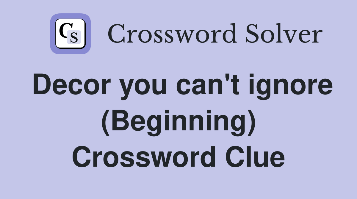 Decor you can't ignore (Beginning) Crossword Clue