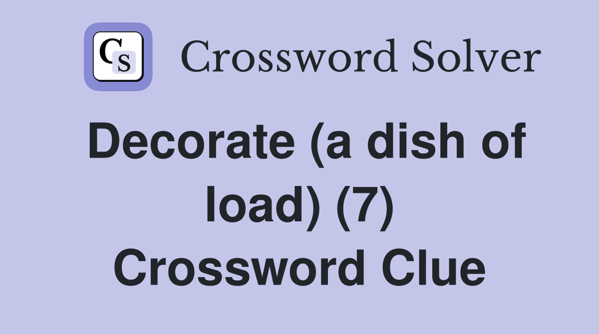 Decorate (a dish of load) (7) Crossword Clue