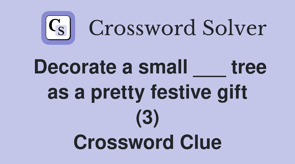 Decorate a small ___ tree as a pretty festive gift (3) Crossword Clue