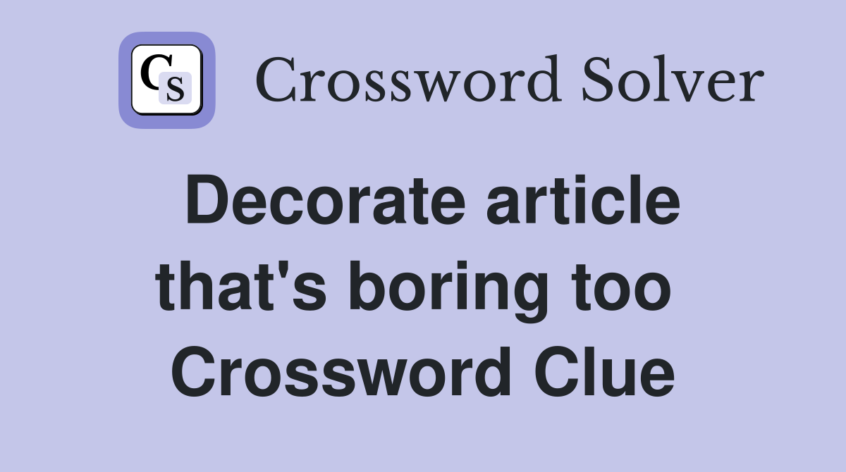Decorate article that's boring too  Crossword Clue