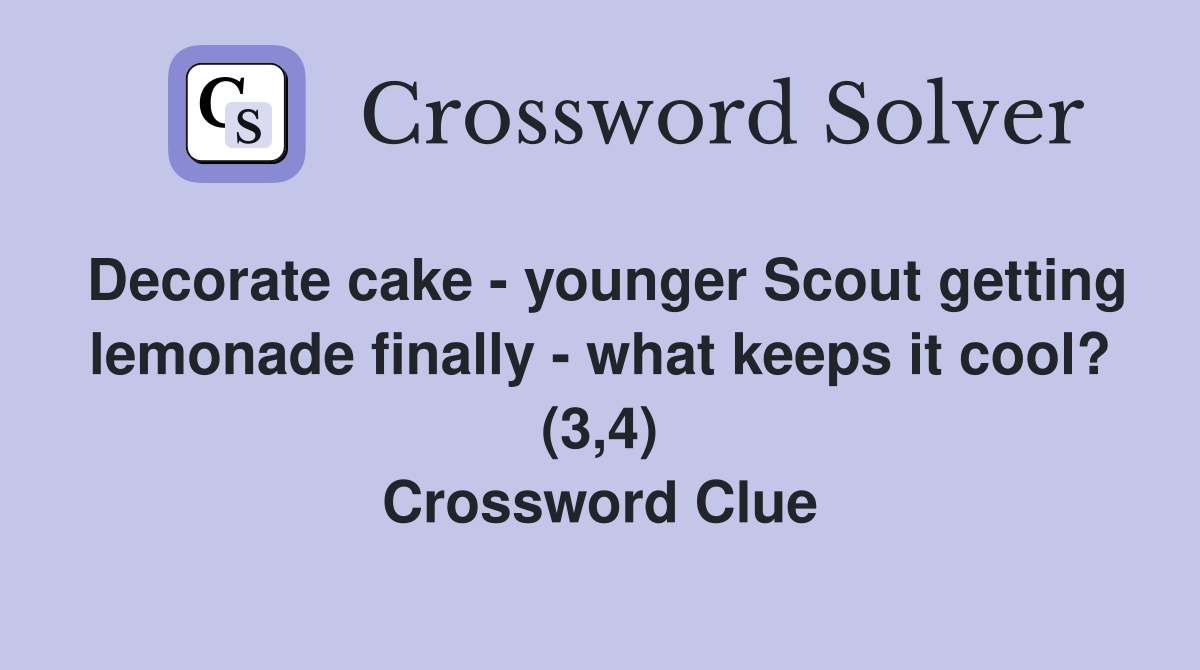 Decorate cake - younger Scout getting lemonade finally - what keeps it cool? (3,4) Crossword Clue