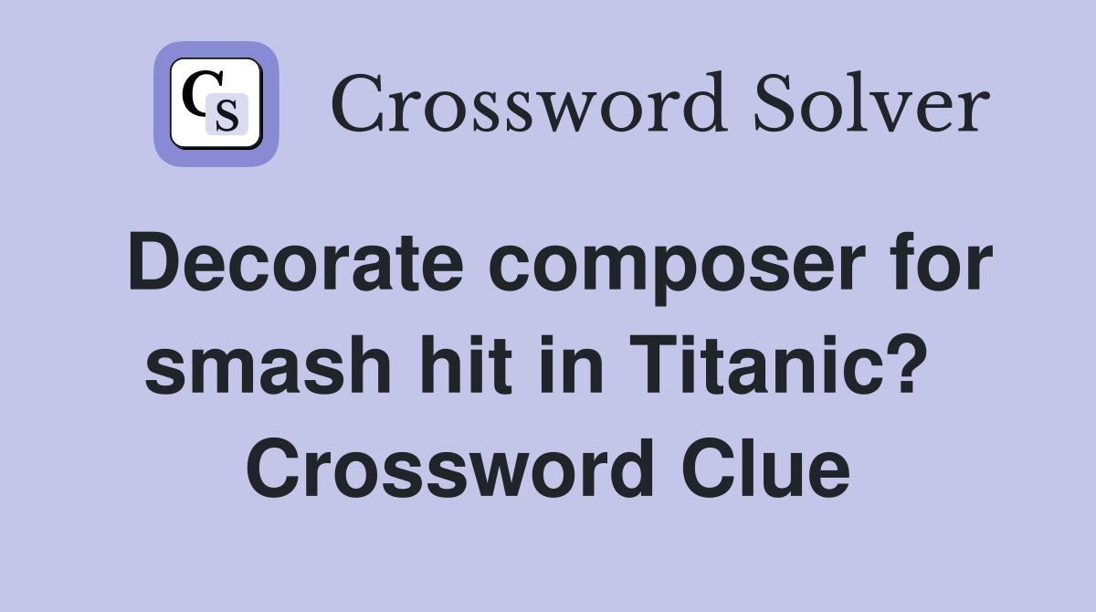 Decorate composer for smash hit in Titanic?  Crossword Clue