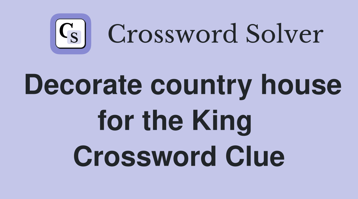 Decorate country house for the King  Crossword Clue