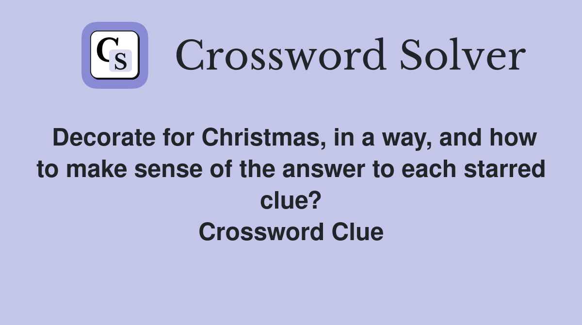 Decorate for Christmas, in a way, and how to make sense of the answer to each starred clue? Crossword Clue