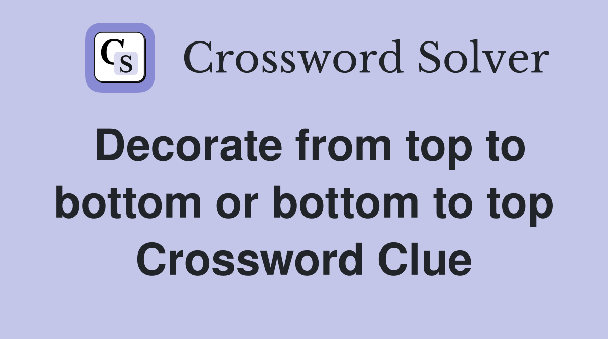 Decorate from top to bottom or bottom to top Crossword Clue