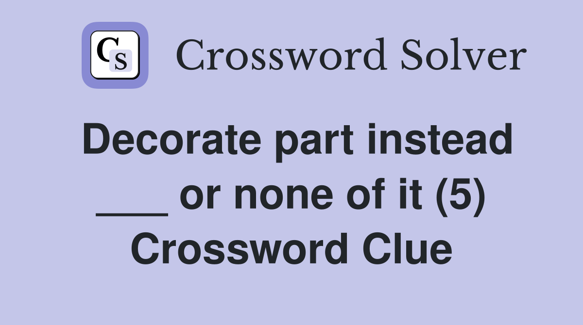 Decorate part instead ___ or none of it (5) Crossword Clue
