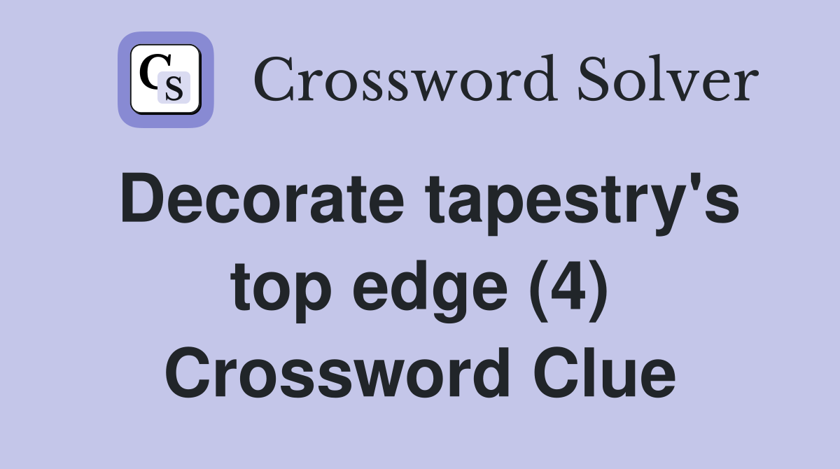 Decorate tapestry's top edge (4) Crossword Clue