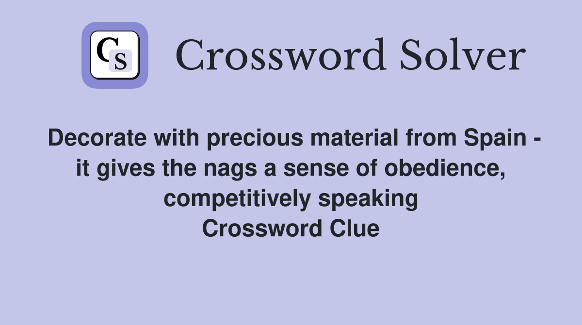 Decorate with precious material from Spain - it gives the nags a sense of obedience, competitively speaking Crossword Clue