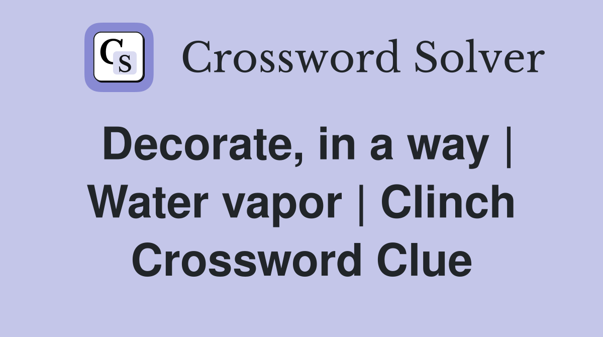 Decorate, in a way | Water vapor | Clinch Crossword Clue