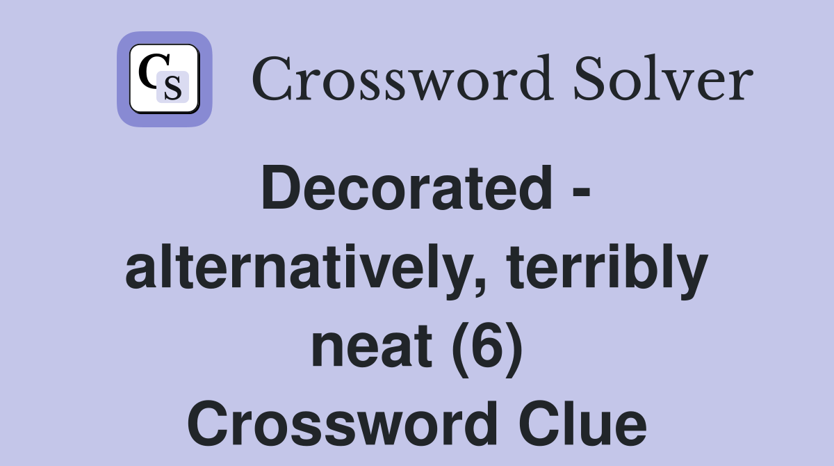 Decorated - alternatively, terribly neat (6) Crossword Clue