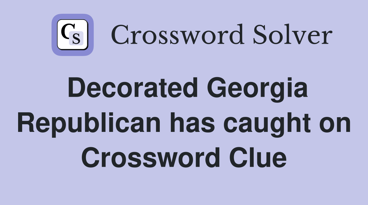 Decorated Georgia Republican has caught on Crossword Clue