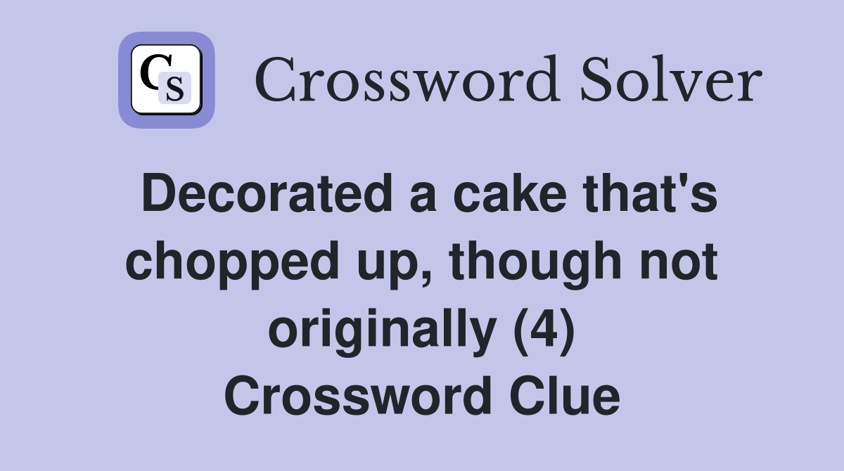 Decorated a cake that's chopped up, though not originally (4) Crossword Clue