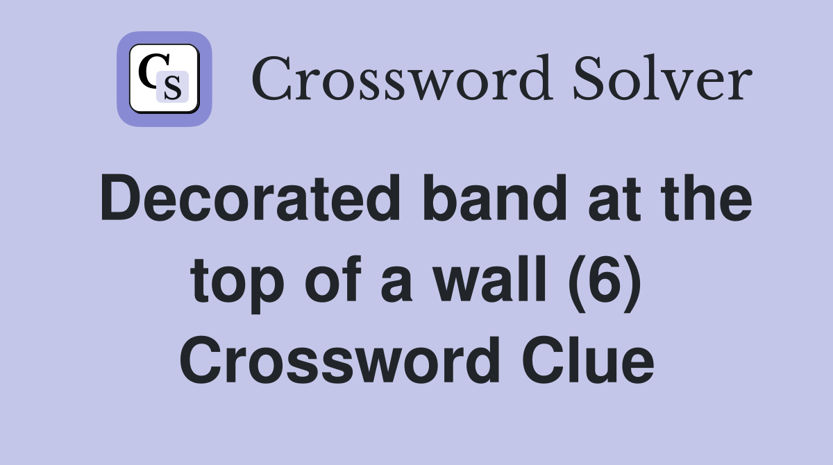 Decorated band at the top of a wall (6) Crossword Clue