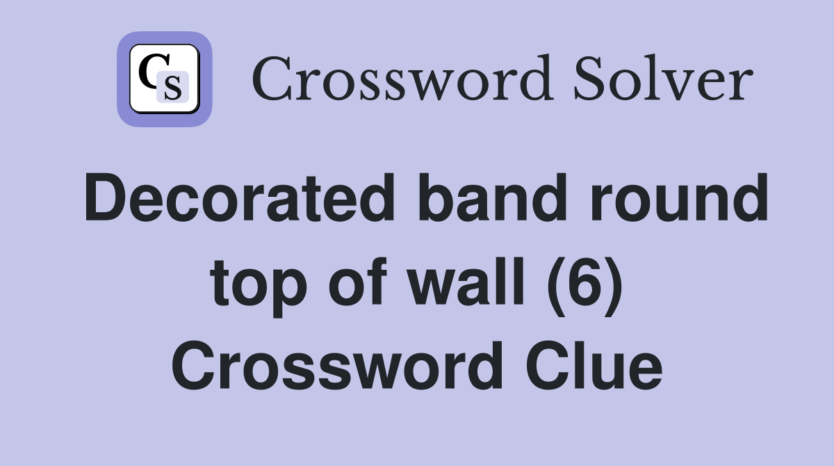 Decorated band round top of wall (6) Crossword Clue