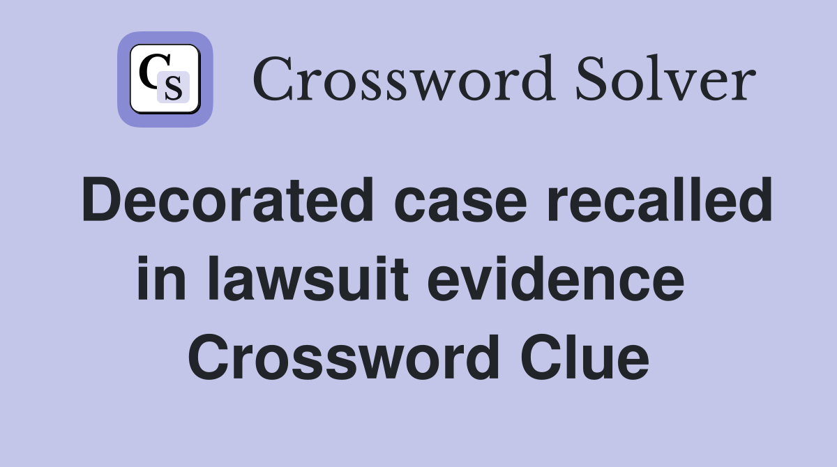 Decorated case recalled in lawsuit evidence  Crossword Clue
