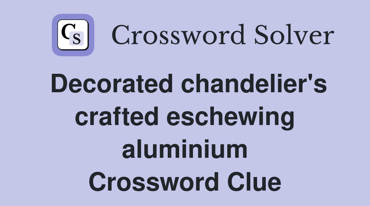 Decorated chandelier's crafted eschewing aluminium Crossword Clue