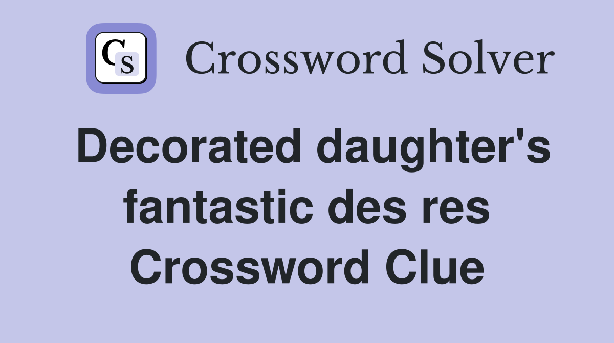 Decorated daughter's fantastic des res Crossword Clue