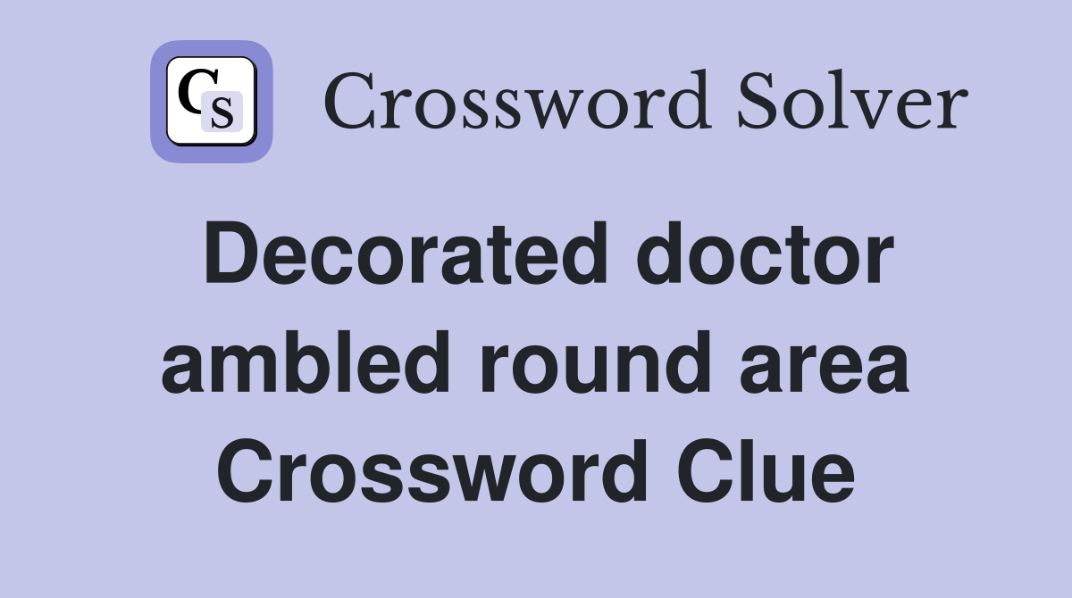 Decorated doctor ambled round area Crossword Clue