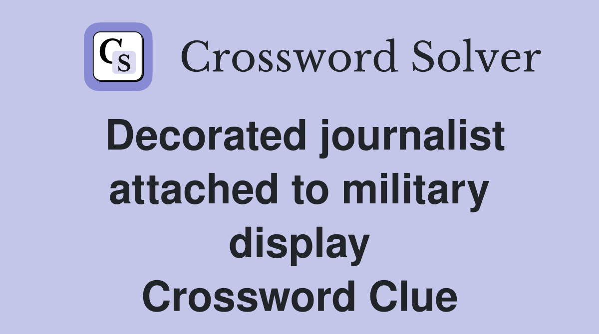 Decorated journalist attached to military display Crossword Clue