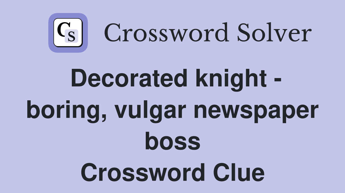 Decorated knight - boring, vulgar newspaper boss Crossword Clue