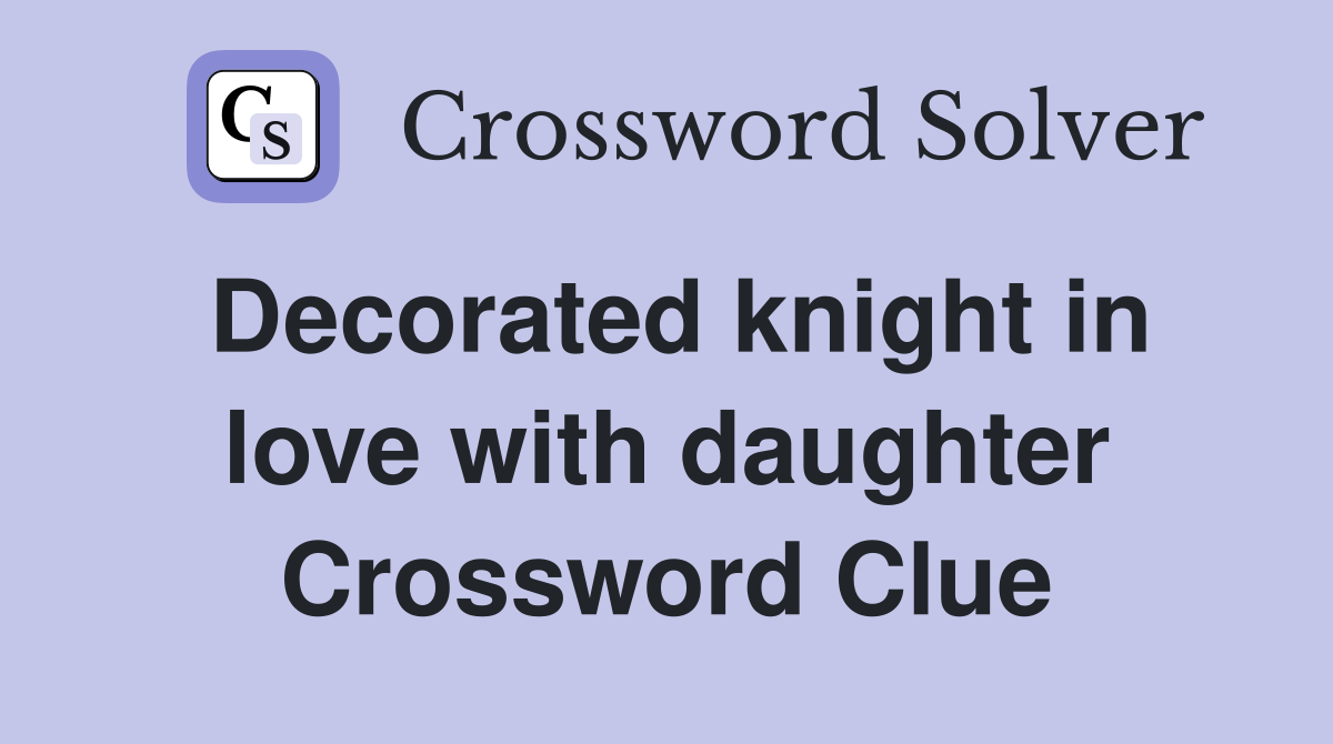 Decorated knight in love with daughter Crossword Clue