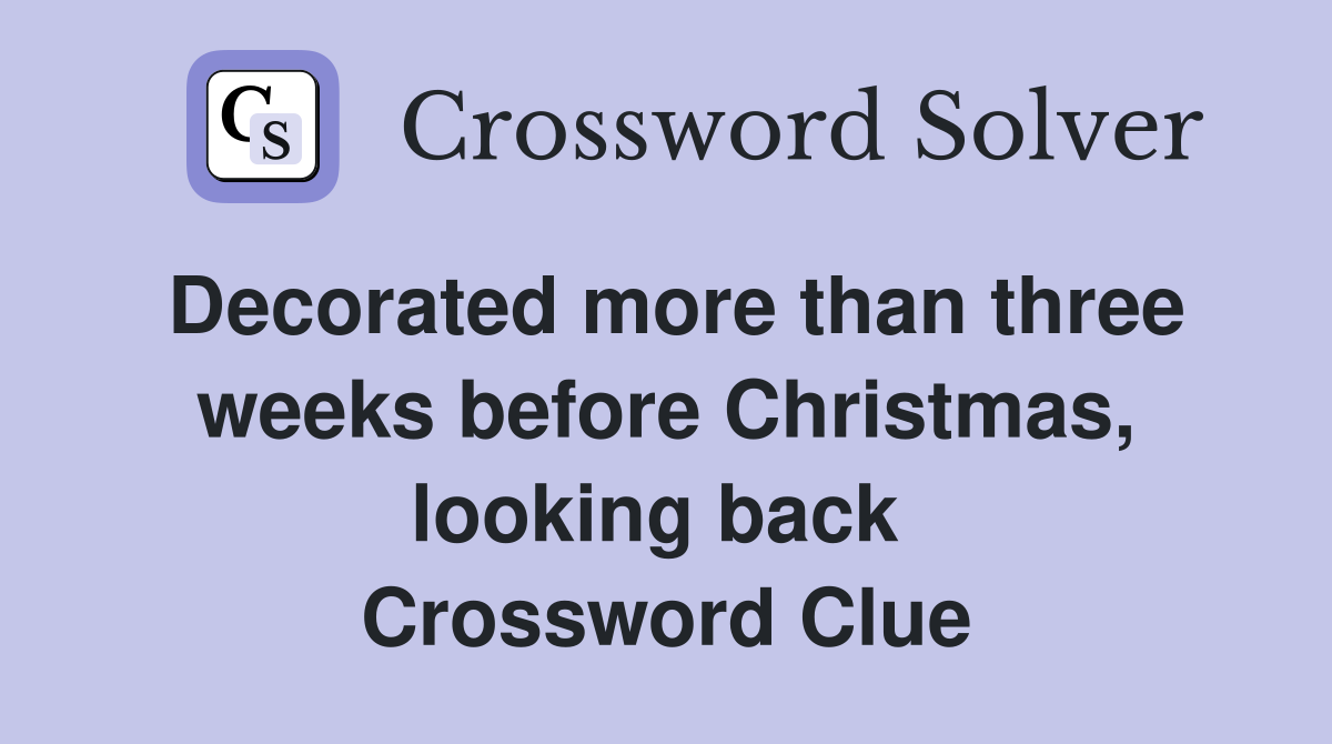 Decorated more than three weeks before Christmas, looking back  Crossword Clue