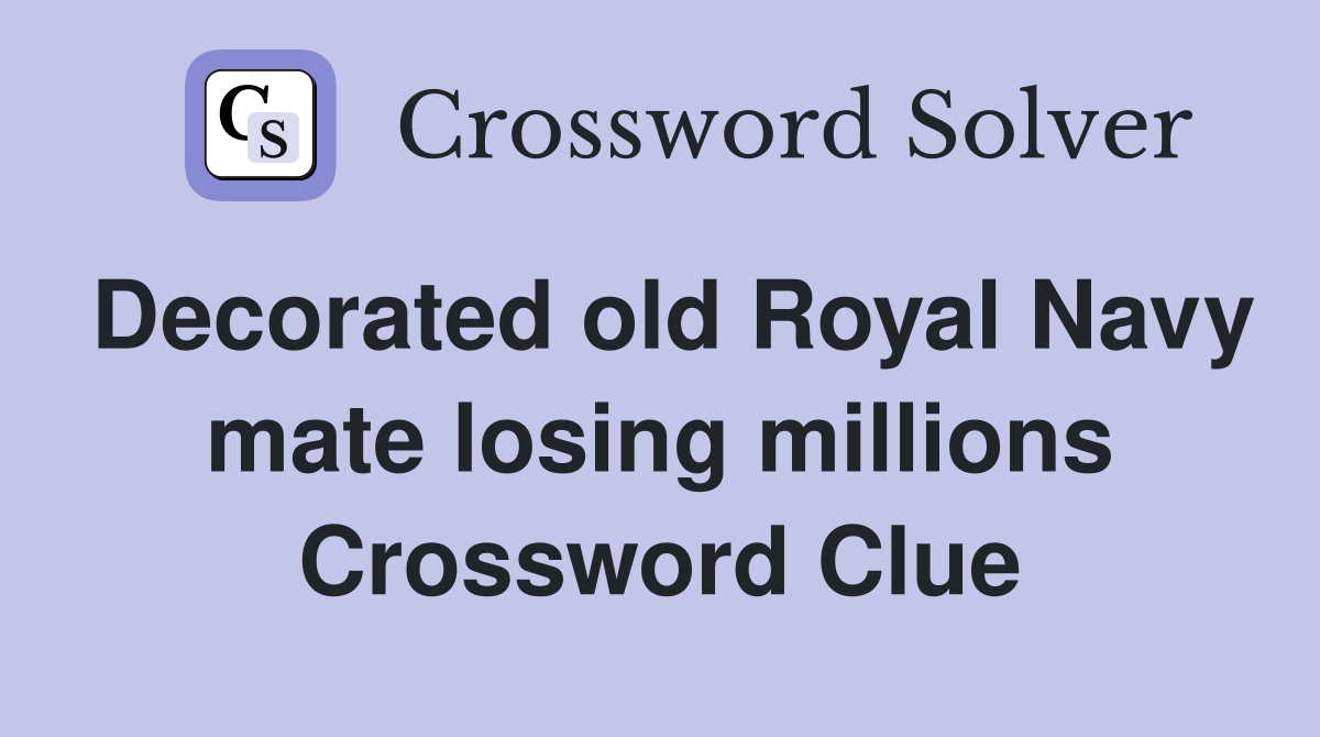 Decorated old Royal Navy mate losing millions Crossword Clue