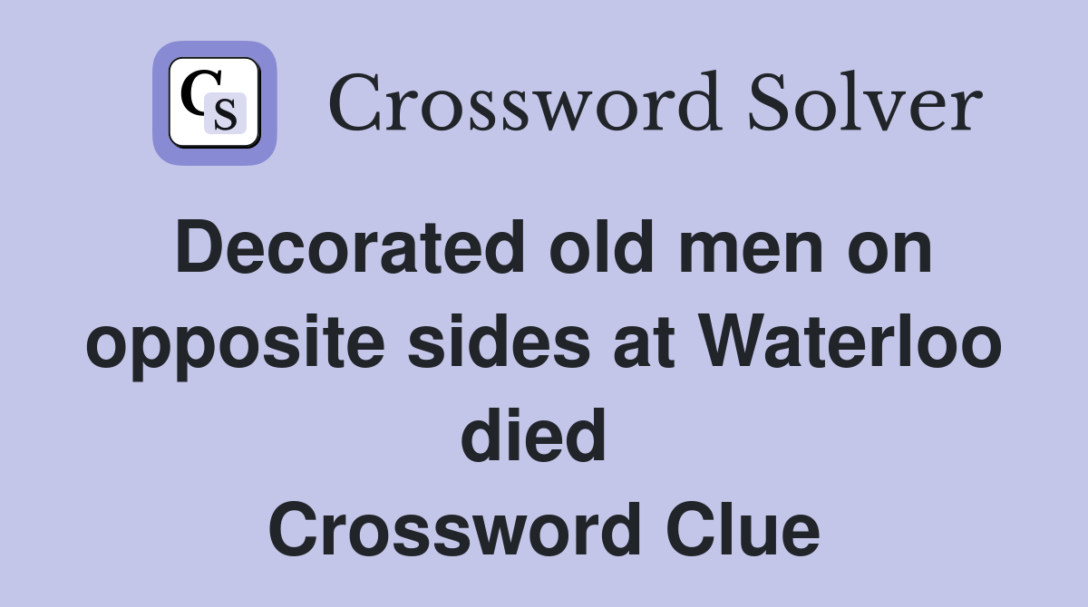 Decorated old men on opposite sides at Waterloo died  Crossword Clue