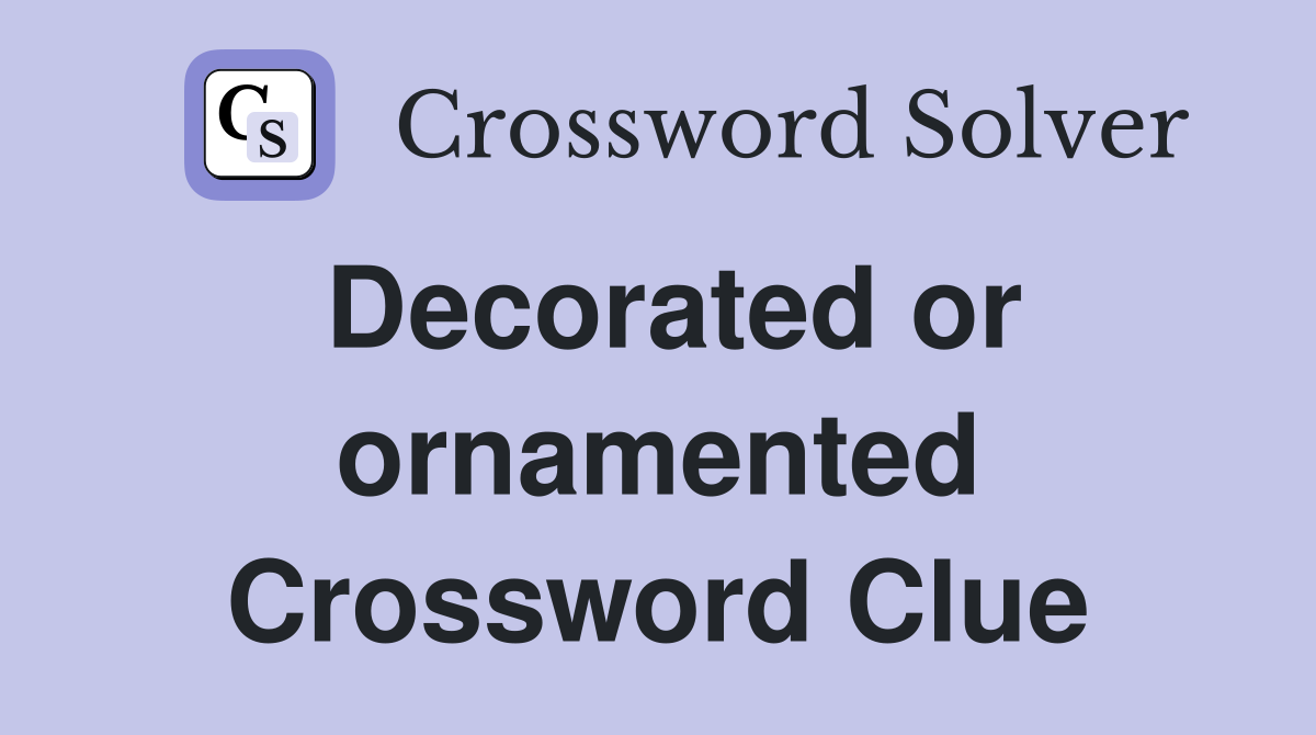 Decorated or ornamented Crossword Clue
