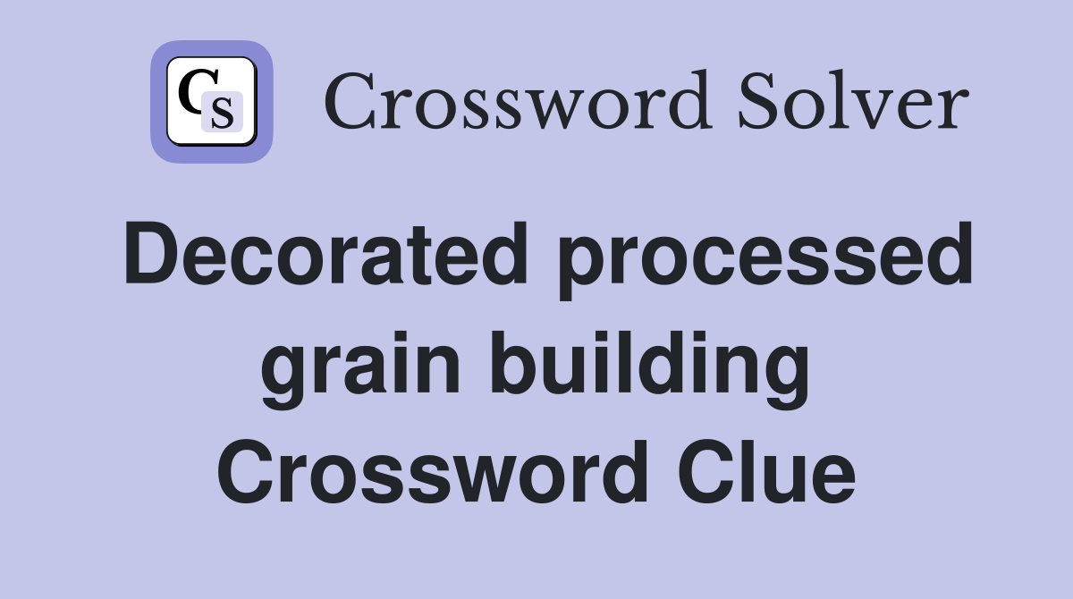 Decorated processed grain building Crossword Clue