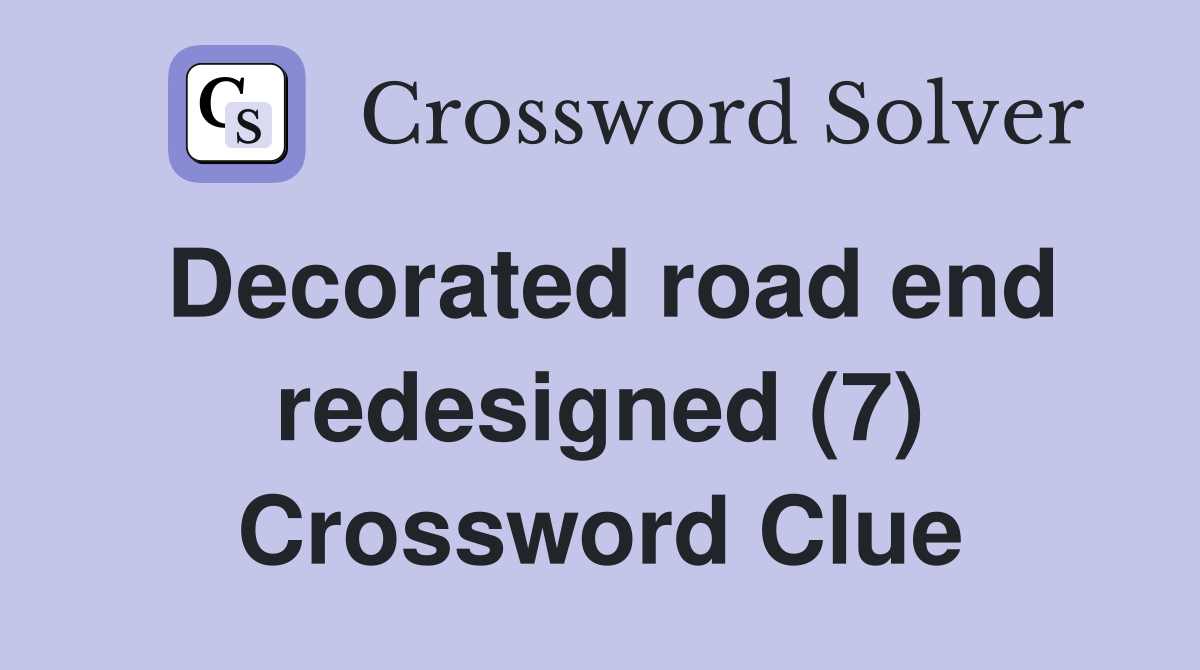 Decorated road end redesigned (7) Crossword Clue
